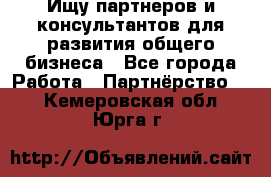 Ищу партнеров и консультантов для развития общего бизнеса - Все города Работа » Партнёрство   . Кемеровская обл.,Юрга г.